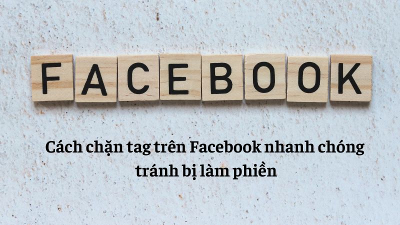 Cách chặn tag trên Facebook nhanh chóng tránh bị làm phiền