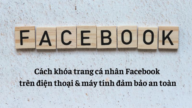 Cách khóa trang cá nhân Facebook trên điện thoại & máy tính đảm bảo an toàn