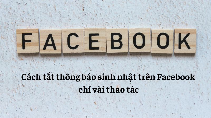 Cách tắt thông báo sinh nhật trên Facebook chỉ vài thao tác