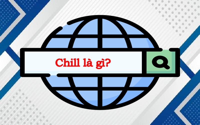 Tìm hiểu Chill là gì? Nguồn gốc và cách sử dụng đúng