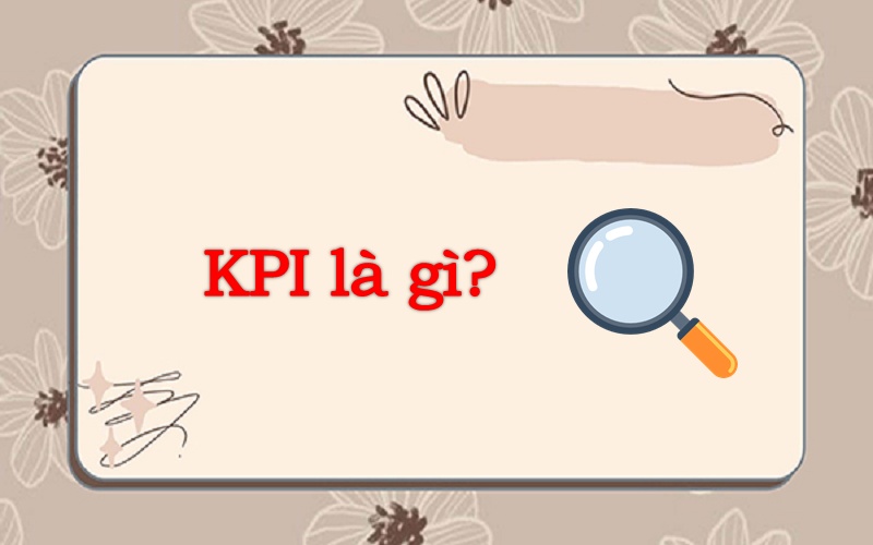 Tìm hiểu KPI là gì? Chạy KPI và lương KPI là gì?