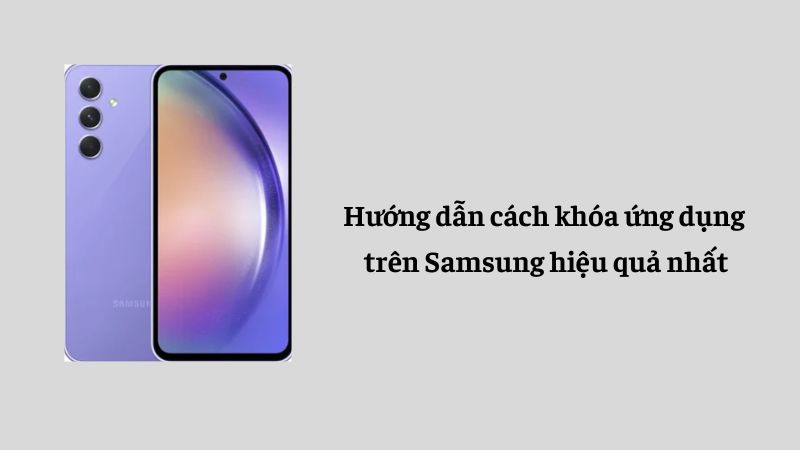 Hướng dẫn cách khóa ứng dụng trên Samsung hiệu quả nhất