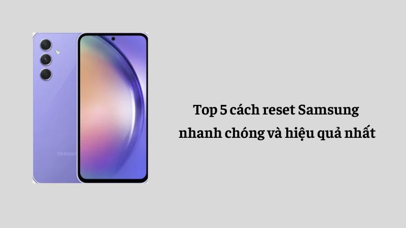 Top 5 cách reset Samsung nhanh chóng và hiệu quả nhất