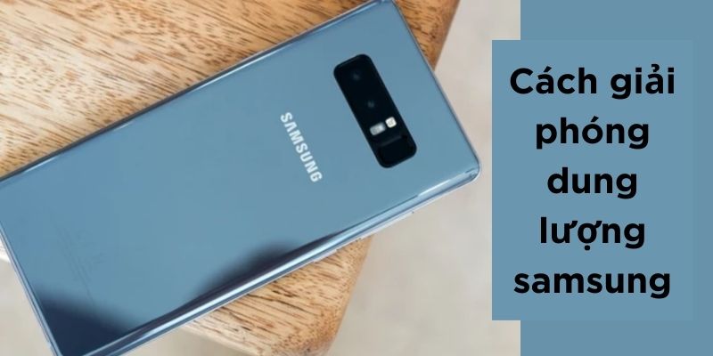 Cách giải phóng dung lượng Samsung nhanh chóng và hiệu quả nhất