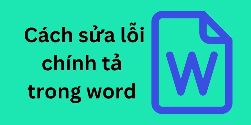 Hướng dẫn cách sửa lỗi chính tả trong Word đơn giản và chi tiết nhất