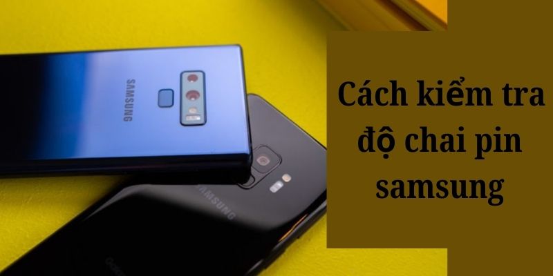 Top 6 cách kiểm tra độ chai pin Samsung nhanh chóng và hiệu quả nhất